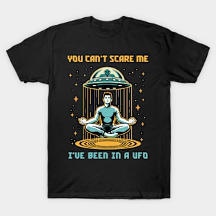 You Can't Scare Me. I've Been in a UFO. T-Shirt